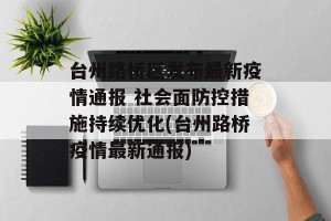 台州路桥区发布最新疫情通报 社会面防控措施持续优化(台州路桥疫情最新通报)