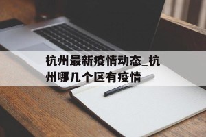 杭州最新疫情动态_杭州哪几个区有疫情