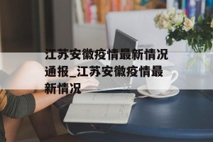 江苏安徽疫情最新情况通报_江苏安徽疫情最新情况