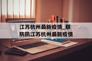江苏杭州最新疫情_联防防江苏杭州最新疫情