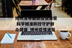 博州发布最新疫情通报 科学精准防控守护群众健康_博州疫情通报
