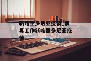 新喀里多尼亚疫情_病毒工作新喀里多尼亚疫情