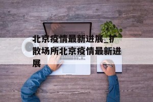 北京疫情最新进展_扩散场所北京疫情最新进展