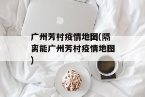 广州芳村疫情地图(隔离能广州芳村疫情地图)
