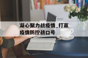 凝心聚力战疫情_打赢疫情防控战口号