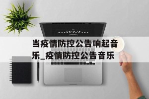 当疫情防控公告响起音乐_疫情防控公告音乐