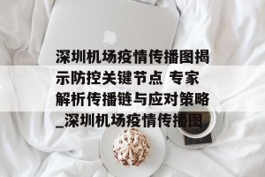 深圳机场疫情传播图揭示防控关键节点 专家解析传播链与应对策略_深圳机场疫情传播图