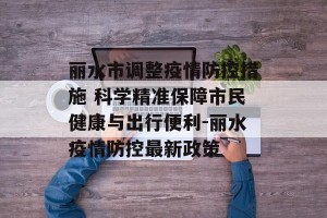 丽水市调整疫情防控措施 科学精准保障市民健康与出行便利-丽水疫情防控最新政策