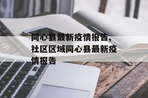 同心县最新疫情报告,社区区域同心县最新疫情报告