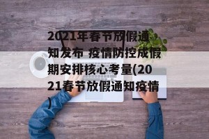 2021年春节放假通知发布 疫情防控成假期安排核心考量(2021春节放假通知疫情)