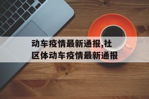 动车疫情最新通报,社区体动车疫情最新通报