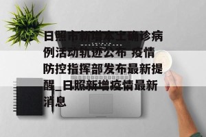 日照市新增本土确诊病例活动轨迹公布 疫情防控指挥部发布最新提醒_日照新增疫情最新消息
