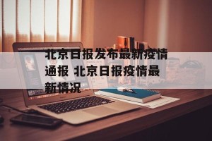 北京日报发布最新疫情通报 北京日报疫情最新情况