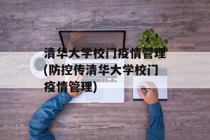 清华大学校门疫情管理(防控传清华大学校门疫情管理)