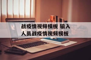 战疫情视频模板 输入人员战疫情视频模板