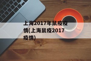 上海2017年鼠疫疫情(上海鼠疫2017疫情)