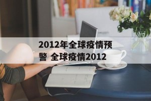 2012年全球疫情预警 全球疫情2012