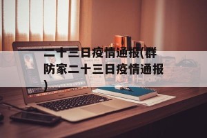 二十三日疫情通报(群防家二十三日疫情通报)