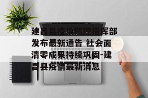 建昌县疫情防控指挥部发布最新通告 社会面清零成果持续巩固-建昌县疫情最新消息