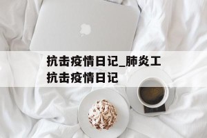 抗击疫情日记_肺炎工抗击疫情日记