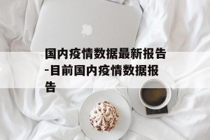 国内疫情数据最新报告-目前国内疫情数据报告