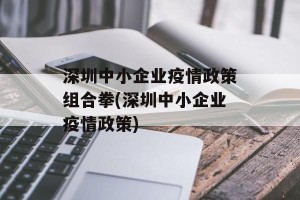 深圳中小企业疫情政策组合拳(深圳中小企业疫情政策)