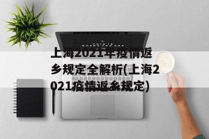 上海2021年疫情返乡规定全解析(上海2021疫情返乡规定)
