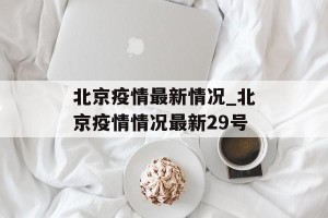 北京疫情最新情况_北京疫情情况最新29号
