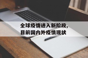 全球疫情进入新阶段,目前国内外疫情现状