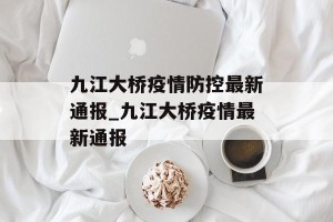 九江大桥疫情防控最新通报_九江大桥疫情最新通报