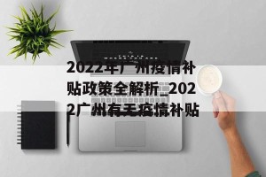 2022年广州疫情补贴政策全解析_2022广州有无疫情补贴