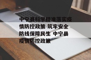中宁县科学精准落实疫情防控政策 筑牢安全防线保障民生 中宁县疫情防控政策