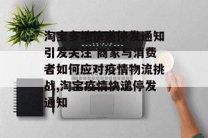 淘宝多地快递停发通知引发关注 商家与消费者如何应对疫情物流挑战,淘宝疫情快递停发通知