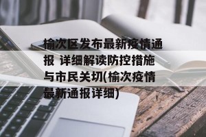榆次区发布最新疫情通报 详细解读防控措施与市民关切(榆次疫情最新通报详细)