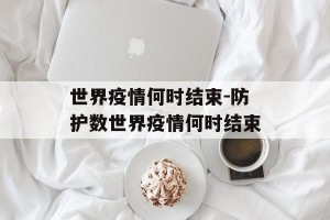 世界疫情何时结束-防护数世界疫情何时结束