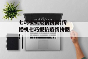七巧板抗疫情拼图(传播机七巧板抗疫情拼图)