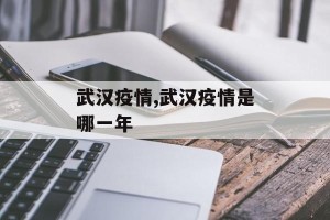 武汉疫情,武汉疫情是哪一年