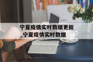 宁夏疫情实时数据更新_宁夏疫情实时数据