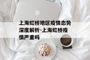 上海虹桥地区疫情态势深度解析-上海虹桥疫情严重吗
