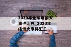 2020年全球疫情大事件汇总_2020年疫情大事件汇总