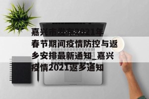 嘉兴市发布2021年春节期间疫情防控与返乡安排最新通知_嘉兴疫情2021返乡通知