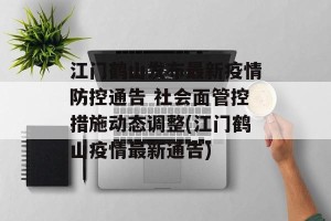江门鹤山发布最新疫情防控通告 社会面管控措施动态调整(江门鹤山疫情最新通告)