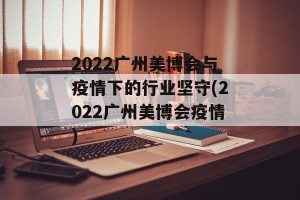 2022广州美博会与疫情下的行业坚守(2022广州美博会疫情)
