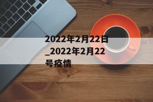 2022年2月22日_2022年2月22号疫情