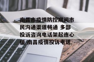 南昌市疫情防控期间市民沟通渠道畅通 多部投诉咨询电话架起连心桥 南昌疫情投诉电话