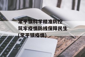常平镇科学精准防控 筑牢疫情防线保障民生(常平镇疫情)