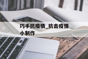 巧手抗疫情_抗击疫情小制作