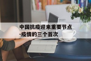 中国抗疫迎来重要节点-疫情的三个首次