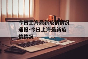 今日上海最新疫情情况通报-今日上海最新疫情情况