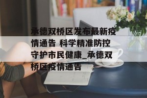 承德双桥区发布最新疫情通告 科学精准防控守护市民健康_承德双桥区疫情通告